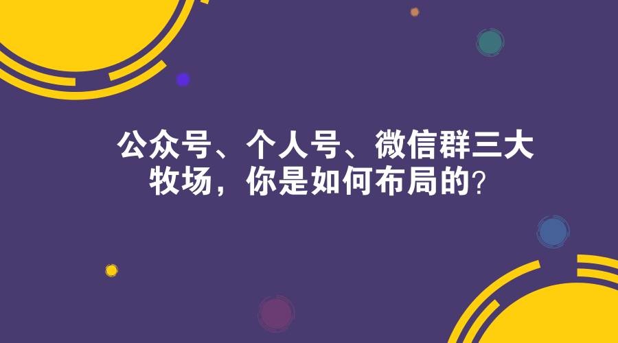 公眾號、個人號、微信群三大牧場，你是如何布局的？